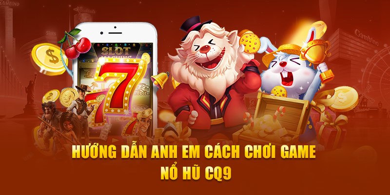 Hướng dẫn anh em cách chơi game Nổ Hũ CQ9 đơn giản