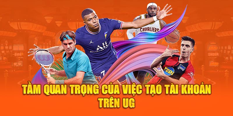 Tầm quan trọng của việc tạo tài khoản trên UG