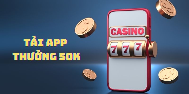 tải app thưởng 50K